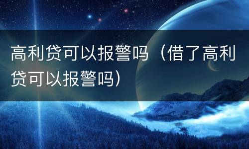 高利贷可以报警吗（借了高利贷可以报警吗）