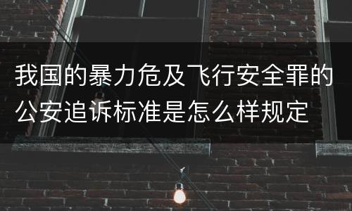我国的暴力危及飞行安全罪的公安追诉标准是怎么样规定