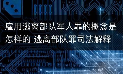 雇用逃离部队军人罪的概念是怎样的 逃离部队罪司法解释
