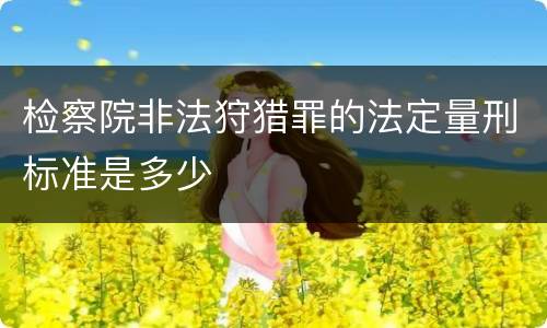 检察院非法狩猎罪的法定量刑标准是多少