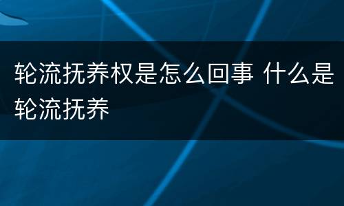 轮流抚养权是怎么回事 什么是轮流抚养
