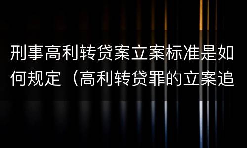 刑事高利转贷案立案标准是如何规定（高利转贷罪的立案追诉标准是什么?）