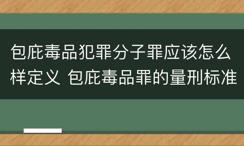 包庇毒品犯罪分子罪应该怎么样定义 包庇毒品罪的量刑标准