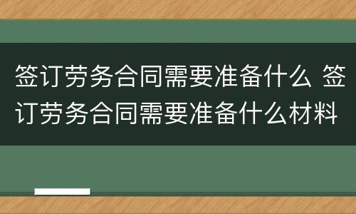 签订劳务合同需要准备什么 签订劳务合同需要准备什么材料
