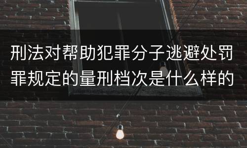 刑法对帮助犯罪分子逃避处罚罪规定的量刑档次是什么样的