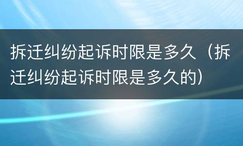 拆迁纠纷起诉时限是多久（拆迁纠纷起诉时限是多久的）