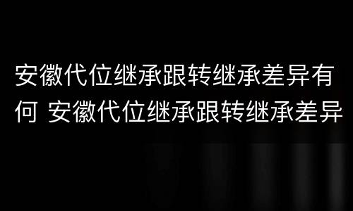 安徽代位继承跟转继承差异有何 安徽代位继承跟转继承差异有何不同