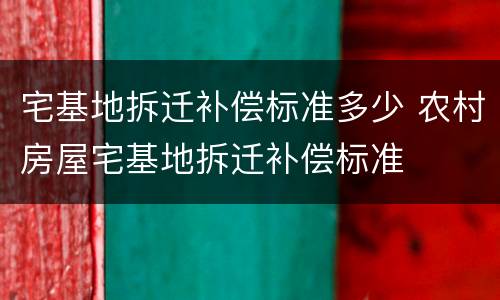 宅基地拆迁补偿标准多少 农村房屋宅基地拆迁补偿标准