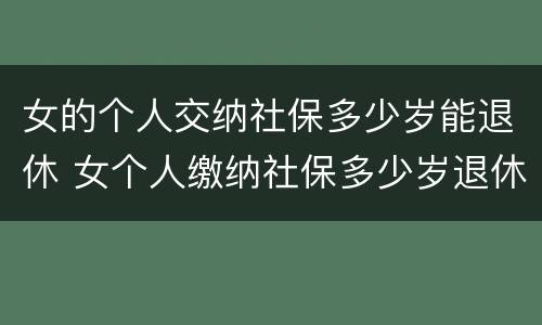 女的个人交纳社保多少岁能退休 女个人缴纳社保多少岁退休
