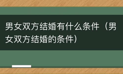男女双方结婚有什么条件（男女双方结婚的条件）