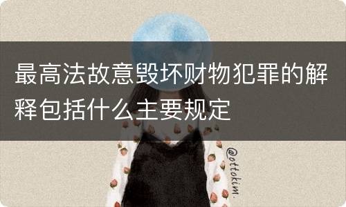 最高法故意毁坏财物犯罪的解释包括什么主要规定