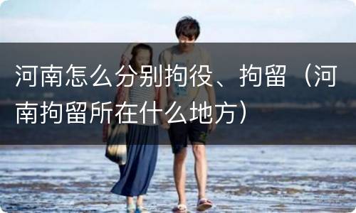 河南怎么分别拘役、拘留（河南拘留所在什么地方）