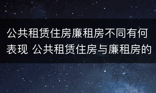 公共租赁住房廉租房不同有何表现 公共租赁住房与廉租房的区别