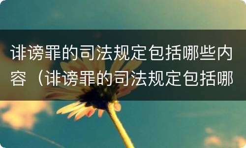 诽谤罪的司法规定包括哪些内容（诽谤罪的司法规定包括哪些内容呢）