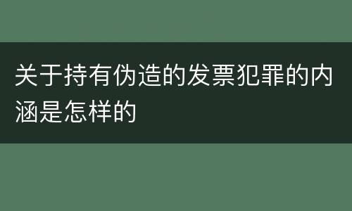关于持有伪造的发票犯罪的内涵是怎样的