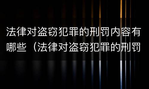 法律对盗窃犯罪的刑罚内容有哪些（法律对盗窃犯罪的刑罚内容有哪些处罚）