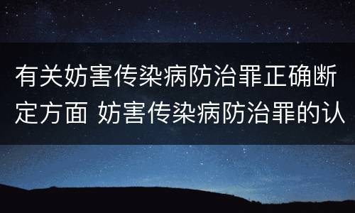 有关妨害传染病防治罪正确断定方面 妨害传染病防治罪的认定