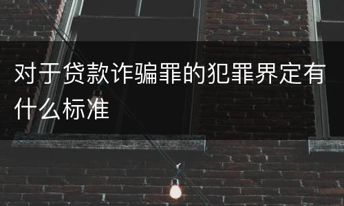 对于贷款诈骗罪的犯罪界定有什么标准