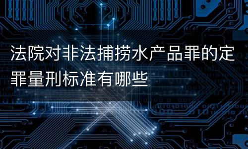 法院对非法捕捞水产品罪的定罪量刑标准有哪些