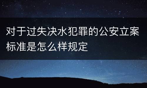 对于过失决水犯罪的公安立案标准是怎么样规定