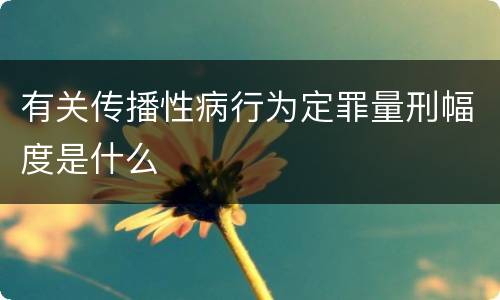 有关传播性病行为定罪量刑幅度是什么