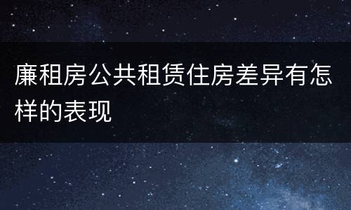 廉租房公共租赁住房差异有怎样的表现