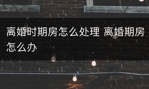 离婚时期房怎么处理 离婚期房怎么办