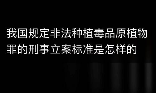 我国规定非法种植毒品原植物罪的刑事立案标准是怎样的