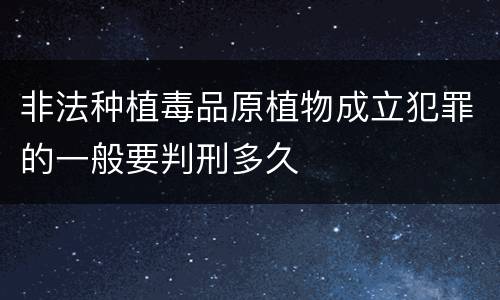 非法种植毒品原植物成立犯罪的一般要判刑多久
