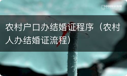 农村户口办结婚证程序（农村人办结婚证流程）