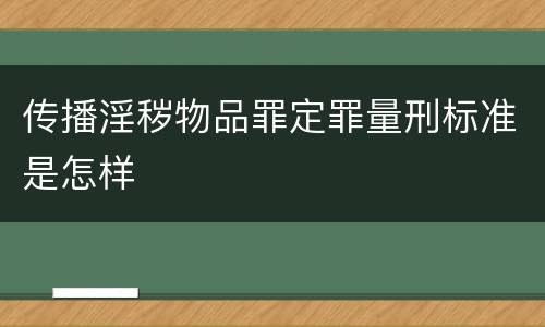传播淫秽物品罪定罪量刑标准是怎样