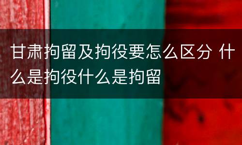 甘肃拘留及拘役要怎么区分 什么是拘役什么是拘留