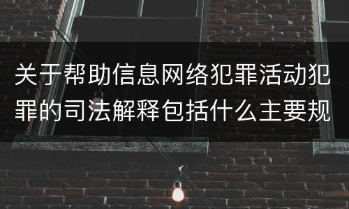 关于帮助信息网络犯罪活动犯罪的司法解释包括什么主要规定