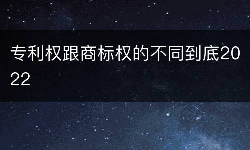专利权跟商标权的不同到底2022