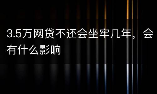 3.5万网贷不还会坐牢几年，会有什么影响