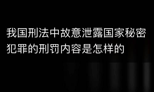 我国刑法中故意泄露国家秘密犯罪的刑罚内容是怎样的