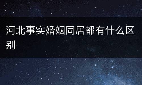 河北事实婚姻同居都有什么区别