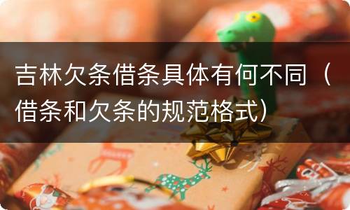吉林欠条借条具体有何不同(借条和欠条的规范格式) 吉林欠条借条具体有何不同(借条和欠条的规范格式)