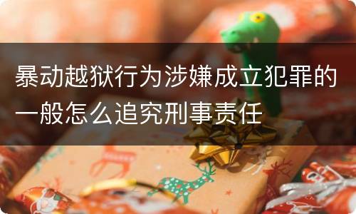 暴动越狱行为涉嫌成立犯罪的一般怎么追究刑事责任 暴动越狱行为涉嫌成立犯罪的一般怎么追究刑事责任