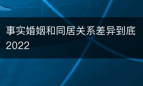事实婚姻和同居关系差异到底2022