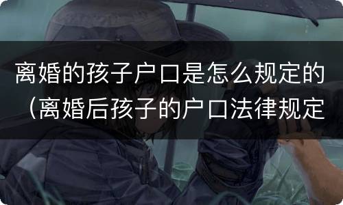 离婚的孩子户口是怎么规定的（离婚后孩子的户口法律规定）