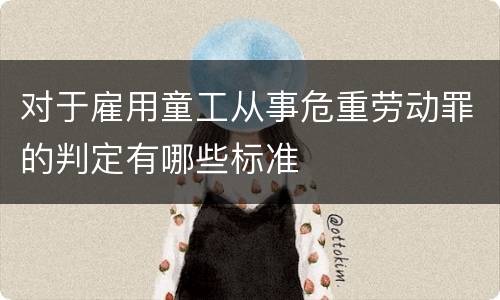 对于雇用童工从事危重劳动罪的判定有哪些标准