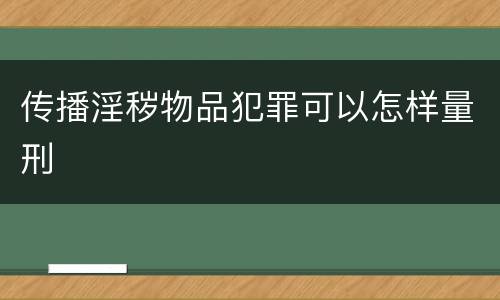 传播淫秽物品犯罪可以怎样量刑