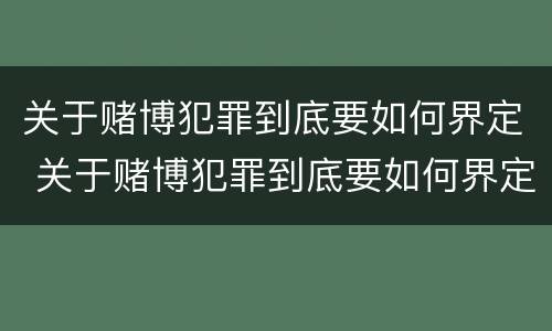 关于赌博犯罪到底要如何界定 关于赌博犯罪到底要如何界定罪名