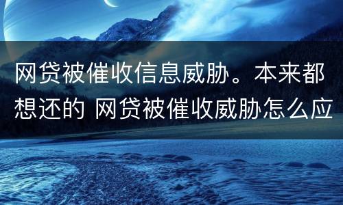 网贷被催收信息威胁。本来都想还的 网贷被催收威胁怎么应对