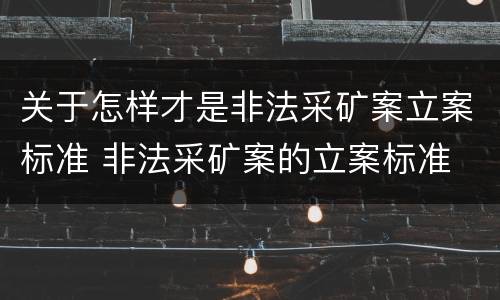 关于怎样才是非法采矿案立案标准 非法采矿案的立案标准