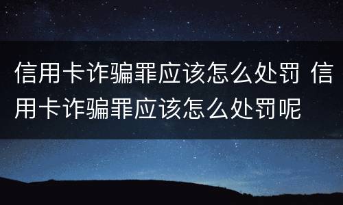 信用卡诈骗罪应该怎么处罚 信用卡诈骗罪应该怎么处罚呢