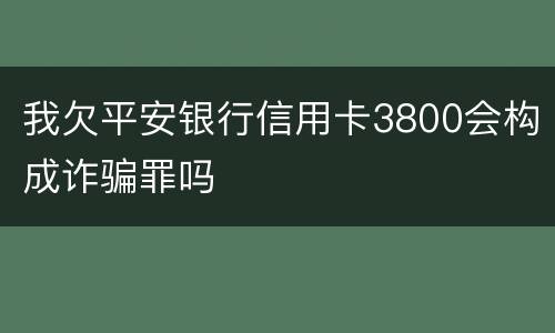 我欠平安银行信用卡3800会构成诈骗罪吗