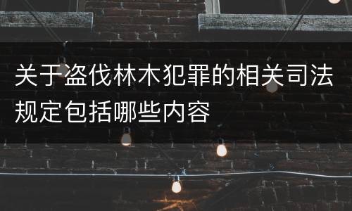 关于盗伐林木犯罪的相关司法规定包括哪些内容