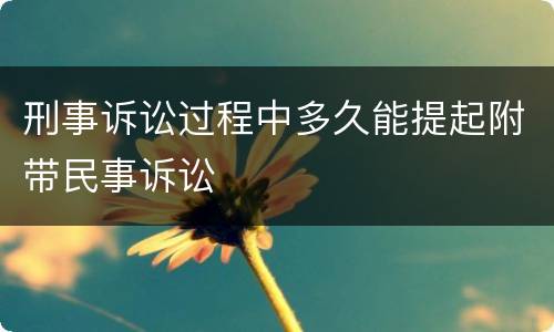 刑事诉讼过程中多久能提起附带民事诉讼